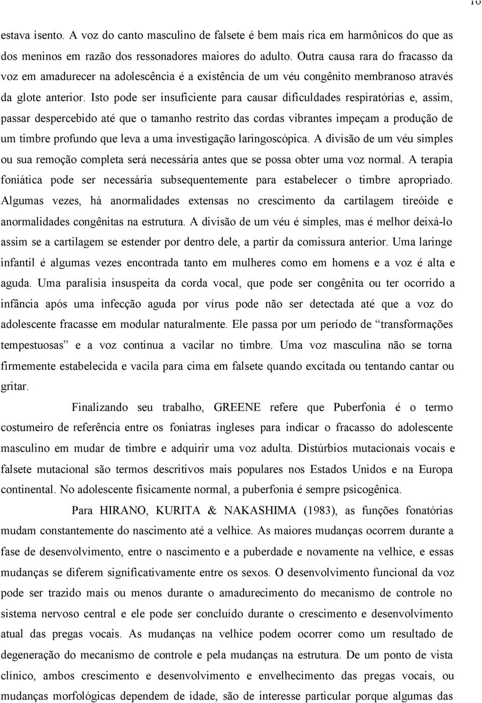 Isto pode ser insuficiente para causar dificuldades respiratórias e, assim, passar despercebido até que o tamanho restrito das cordas vibrantes impeçam a produção de um timbre profundo que leva a uma