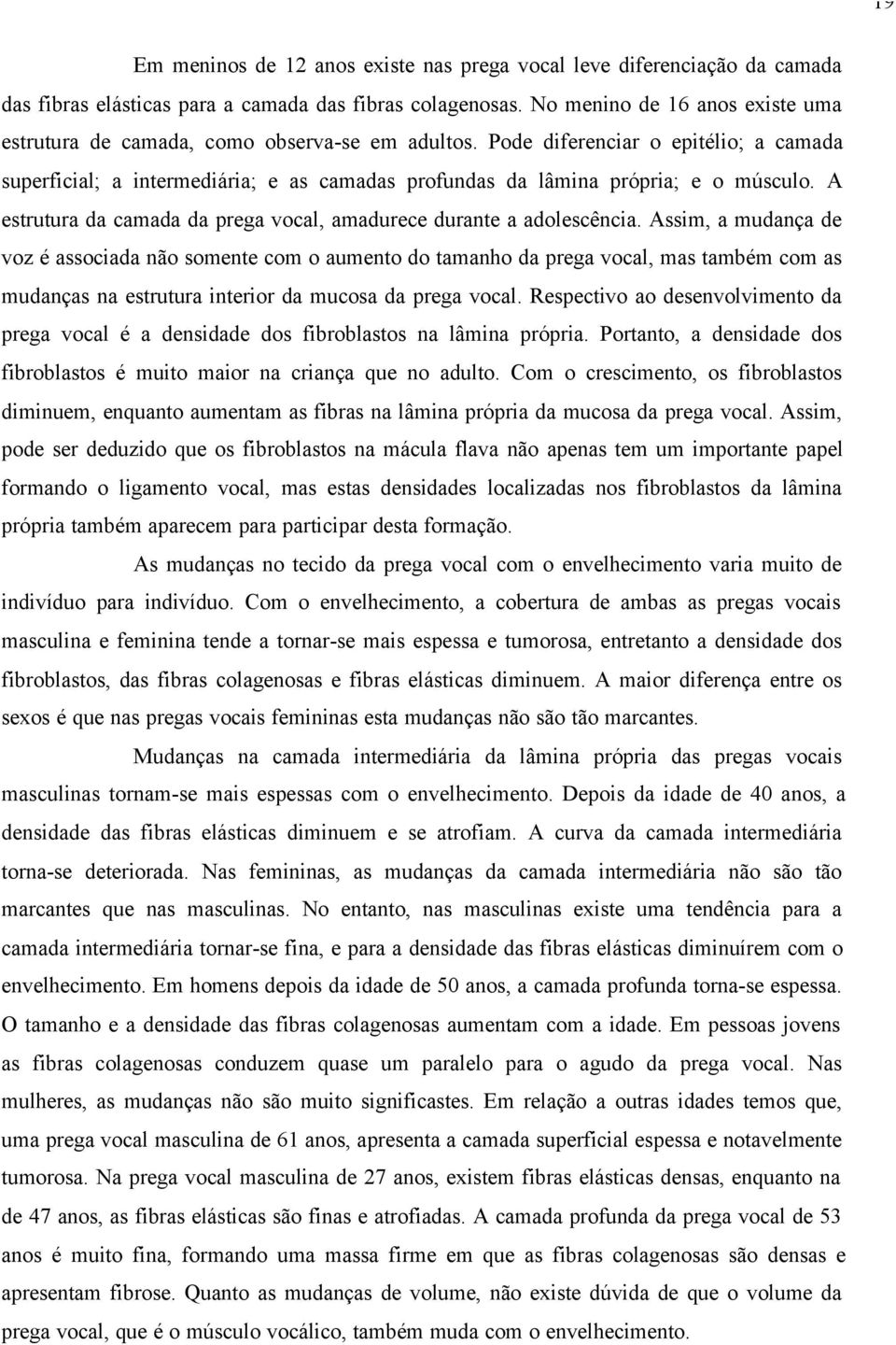 Pode diferenciar o epitélio; a camada superficial; a intermediária; e as camadas profundas da lâmina própria; e o músculo. A estrutura da camada da prega vocal, amadurece durante a adolescência.