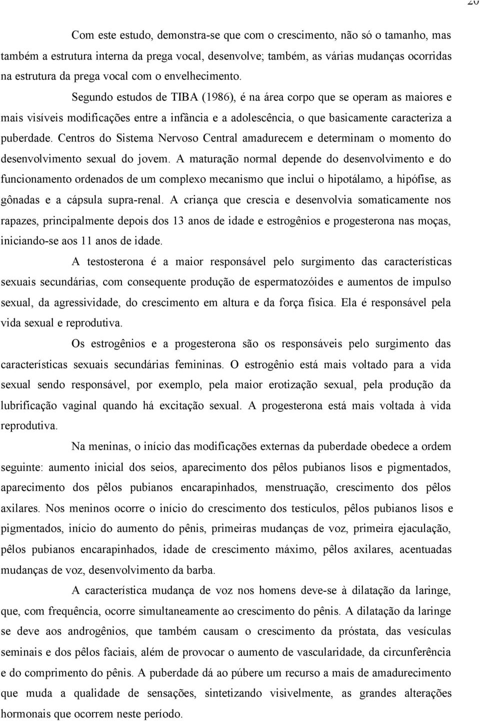 Segundo estudos de TIBA (1986), é na área corpo que se operam as maiores e mais visíveis modificações entre a infância e a adolescência, o que basicamente caracteriza a puberdade.