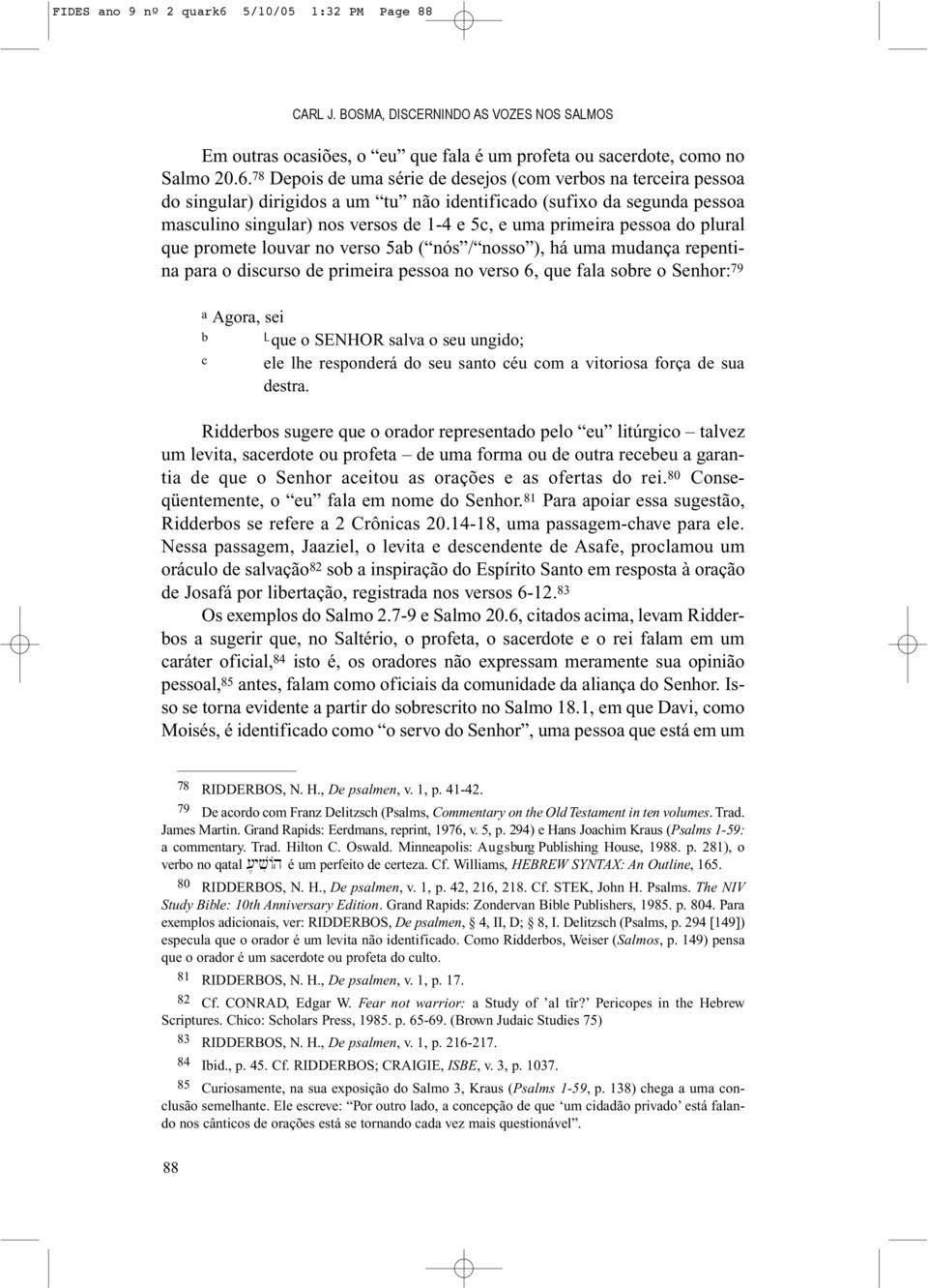 78 Depois de uma série de desejos (com verbos na terceira pessoa do singular) dirigidos a um tu não identificado (sufixo da segunda pessoa masculino singular) nos versos de 1-4 e 5c, e uma primeira