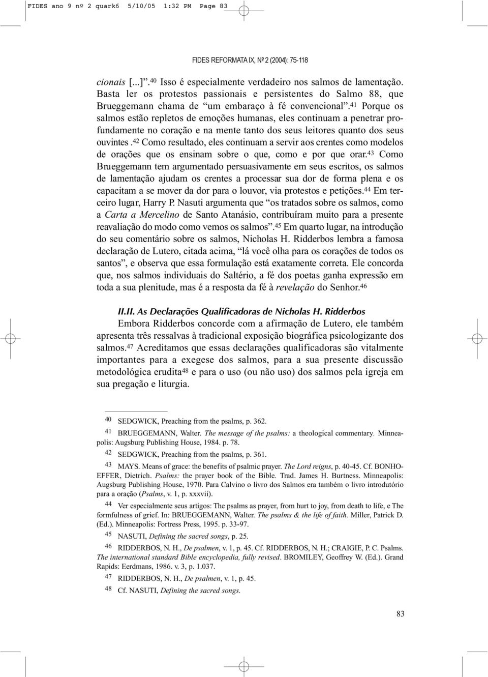 41 Porque os salmos estão repletos de emoções humanas, eles continuam a penetrar profundamente no coração e na mente tanto dos seus leitores quanto dos seus ouvintes.