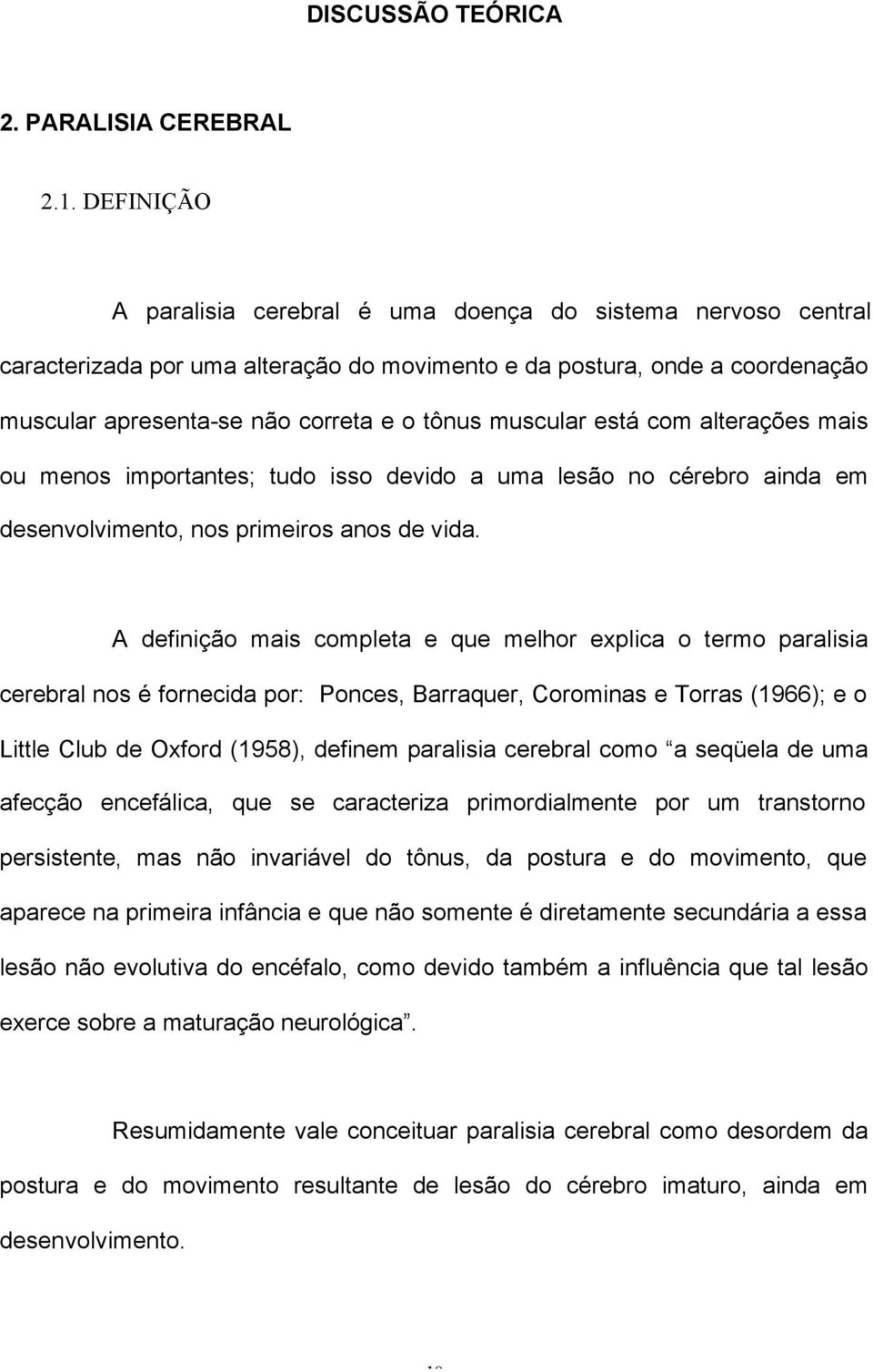 muscular está com alterações mais ou menos importantes; tudo isso devido a uma lesão no cérebro ainda em desenvolvimento, nos primeiros anos de vida.