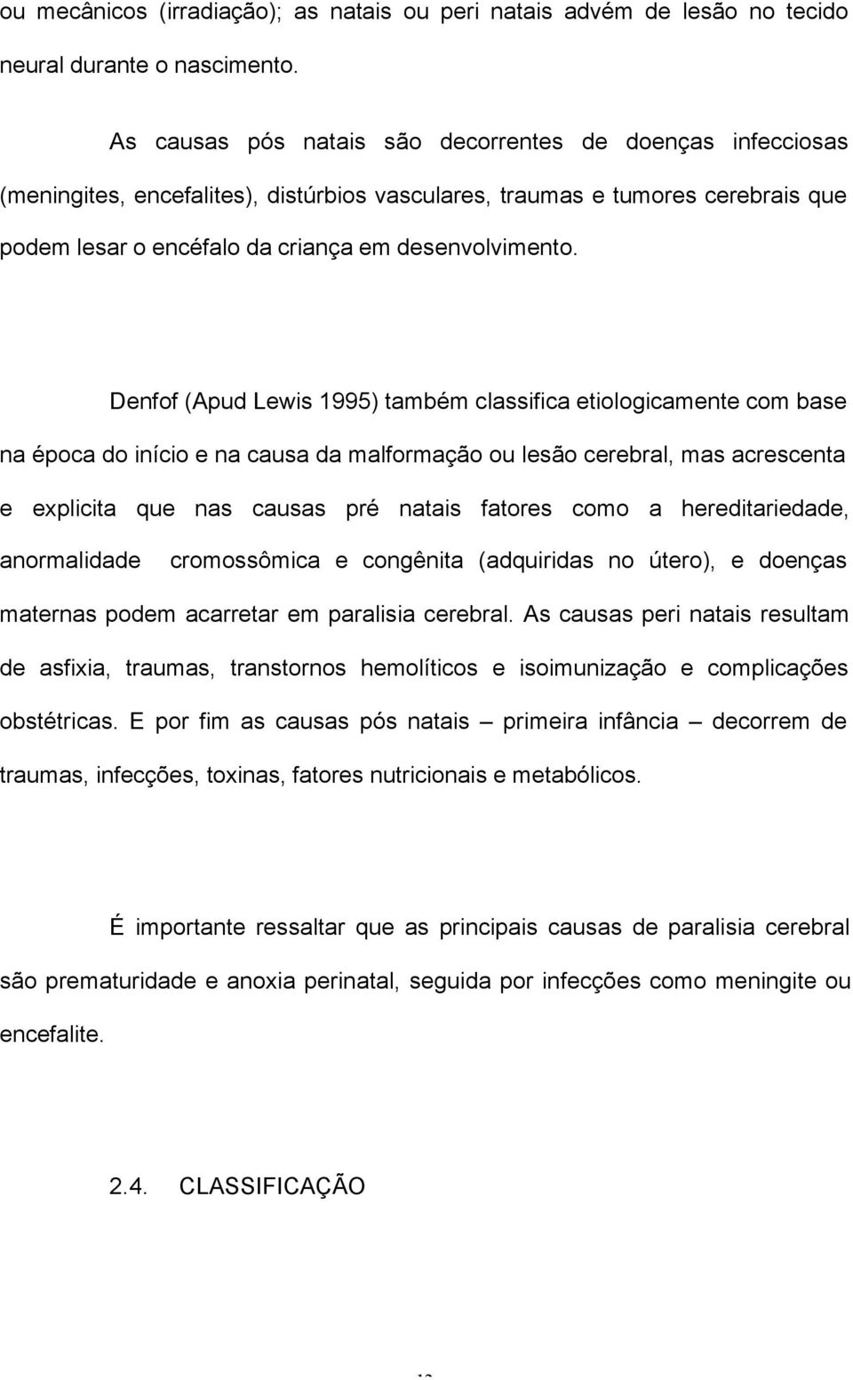 Denfof (Apud Lewis 1995) também classifica etiologicamente com base na época do início e na causa da malformação ou lesão cerebral, mas acrescenta e explicita que nas causas pré natais fatores como a