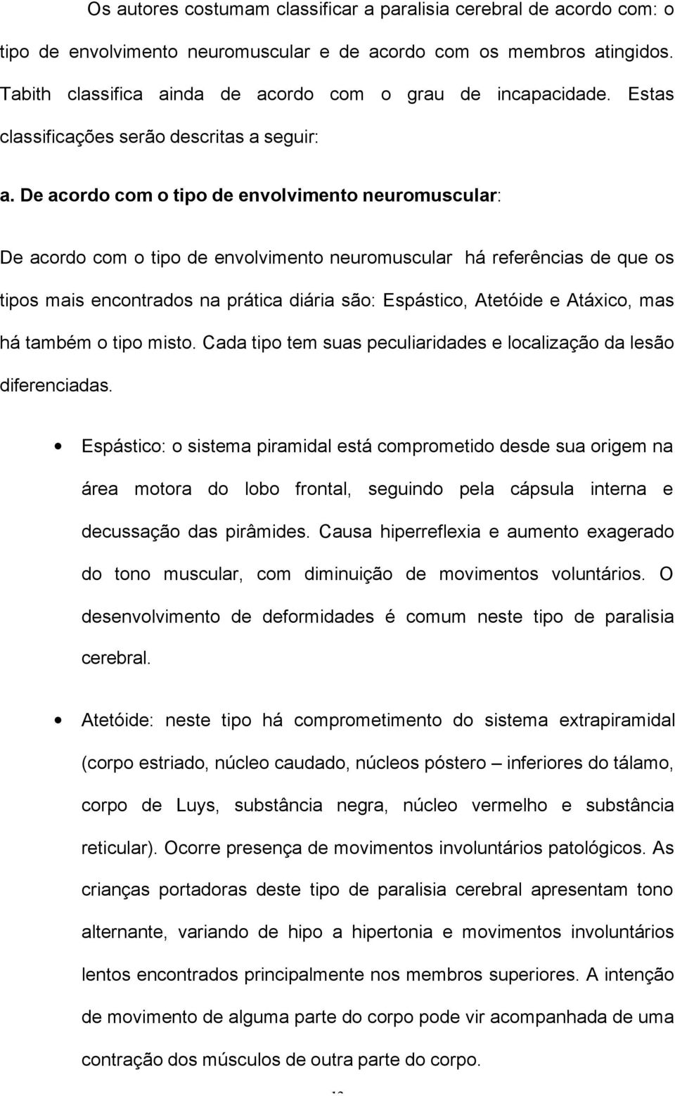 De acordo com o tipo de envolvimento neuromuscular: De acordo com o tipo de envolvimento neuromuscular há referências de que os tipos mais encontrados na prática diária são: Espástico, Atetóide e