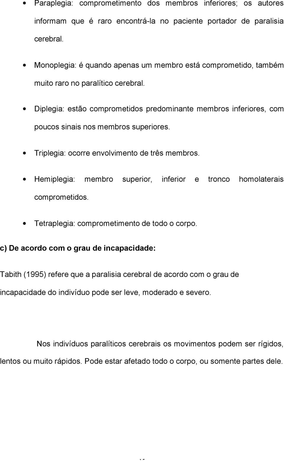 Diplegia: estão comprometidos predominante membros inferiores, com poucos sinais nos membros superiores. Triplegia: ocorre envolvimento de três membros.