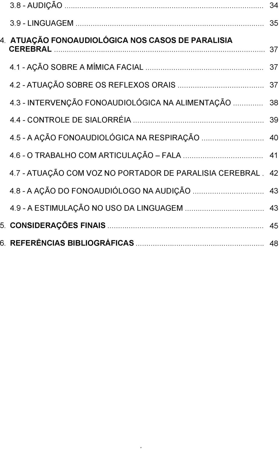 6 - O TRABALHO COM ARTICULAÇÃO FALA... 41 4.7 - ATUAÇÃO COM VOZ NO PORTADOR DE PARALISIA CEREBRAL. 42 4.8 - A AÇÃO DO FONOAUDIÓLOGO NA AUDIÇÃO... 43 4.