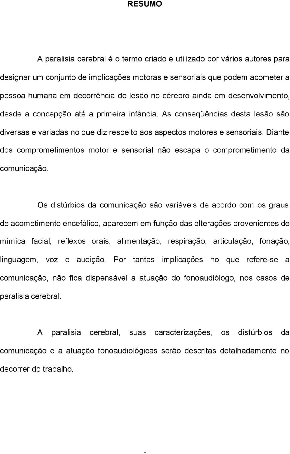 Diante dos comprometimentos motor e sensorial não escapa o comprometimento da comunicação.