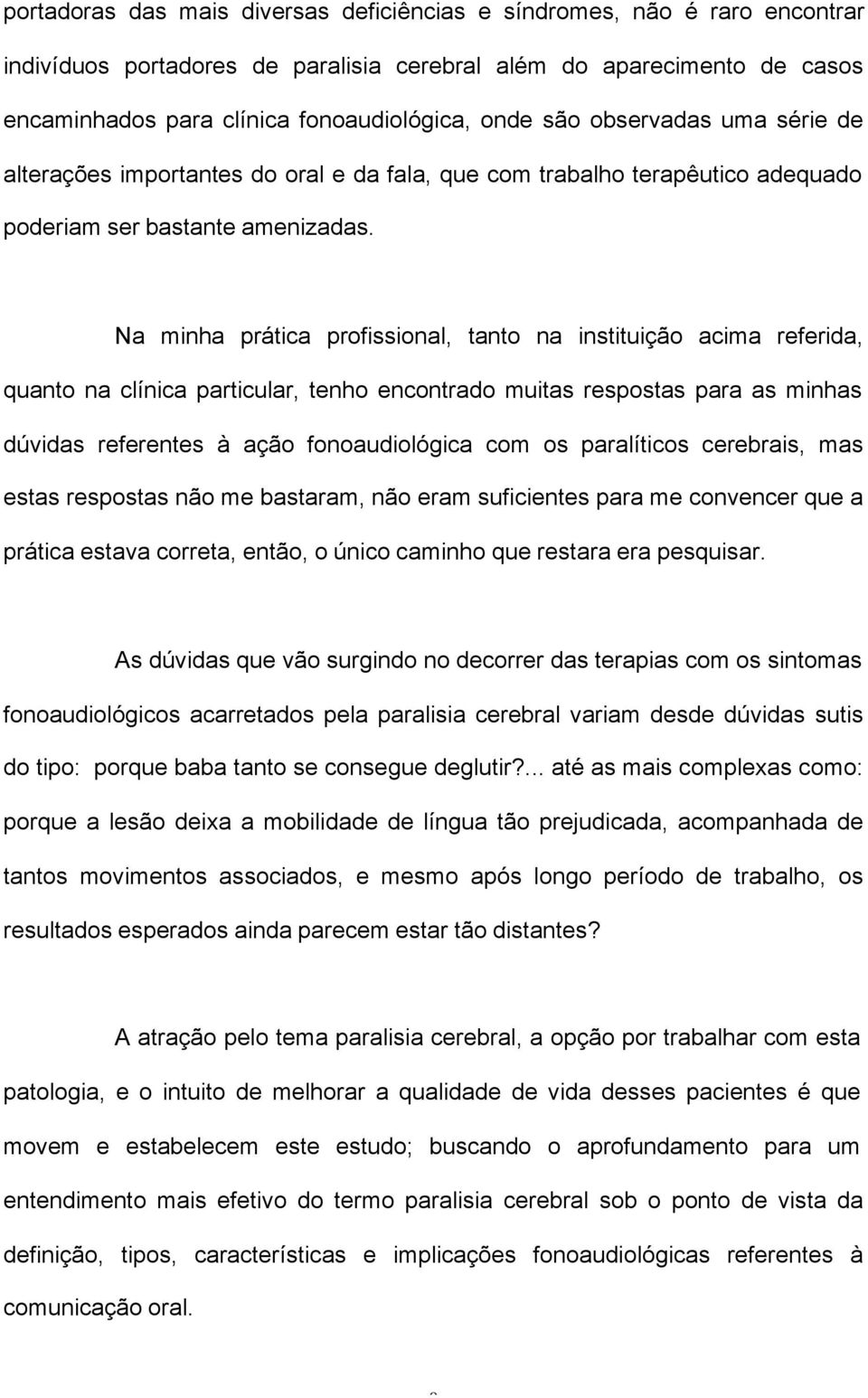 Na minha prática profissional, tanto na instituição acima referida, quanto na clínica particular, tenho encontrado muitas respostas para as minhas dúvidas referentes à ação fonoaudiológica com os