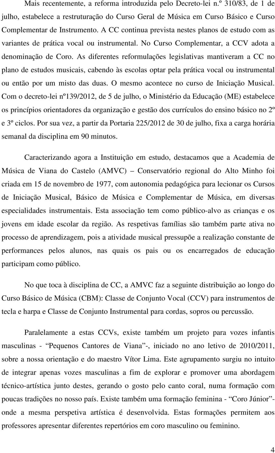 As diferentes reformulações legislativas mantiveram a CC no plano de estudos musicais, cabendo às escolas optar pela prática vocal ou instrumental ou então por um misto das duas.