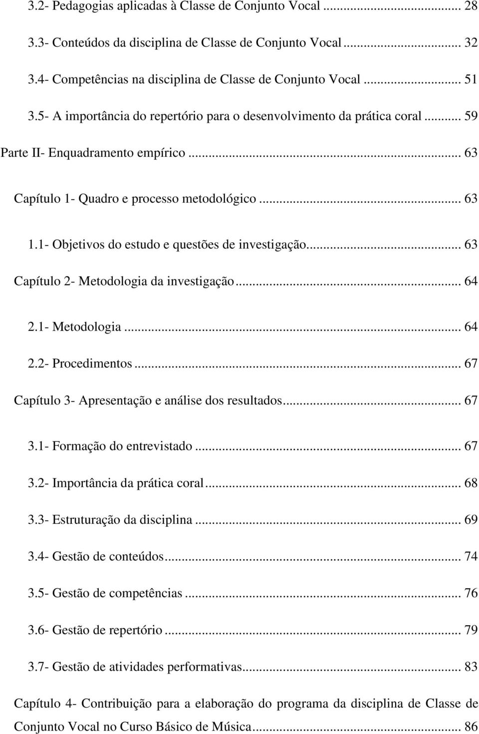 1- Objetivos do estudo e questões de investigação... 63 Capítulo 2- Metodologia da investigação... 64 2.1- Metodologia... 64 2.2- Procedimentos... 67 Capítulo 3- Apresentação e análise dos resultados.