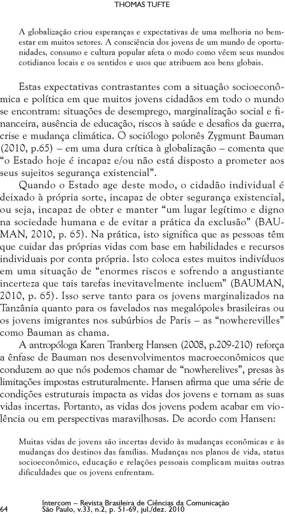 Estas expectativas contrastantes com a situação socioeconômica e política em que muitos jovens cidadãos em todo o mundo se encontram: situações de desemprego, marginalização social e financeira,