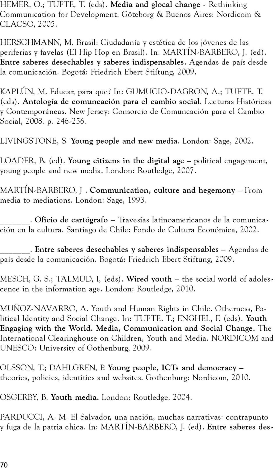 Agendas de país desde la comunicación. Bogotá: Friedrich Ebert Stiftung, 2009. KAPLÚN, M. Educar, para que? In: GUMUCIO-DAGRON, A.; TUFTE. T. (eds). Antología de comuncación para el cambio social.