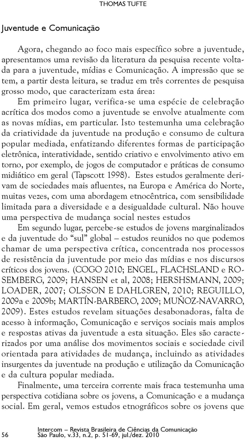 A impressão que se tem, a partir desta leitura, se traduz em três correntes de pesquisa grosso modo, que caracterizam esta área: Em primeiro lugar, verifica-se uma espécie de celebração acrítica dos