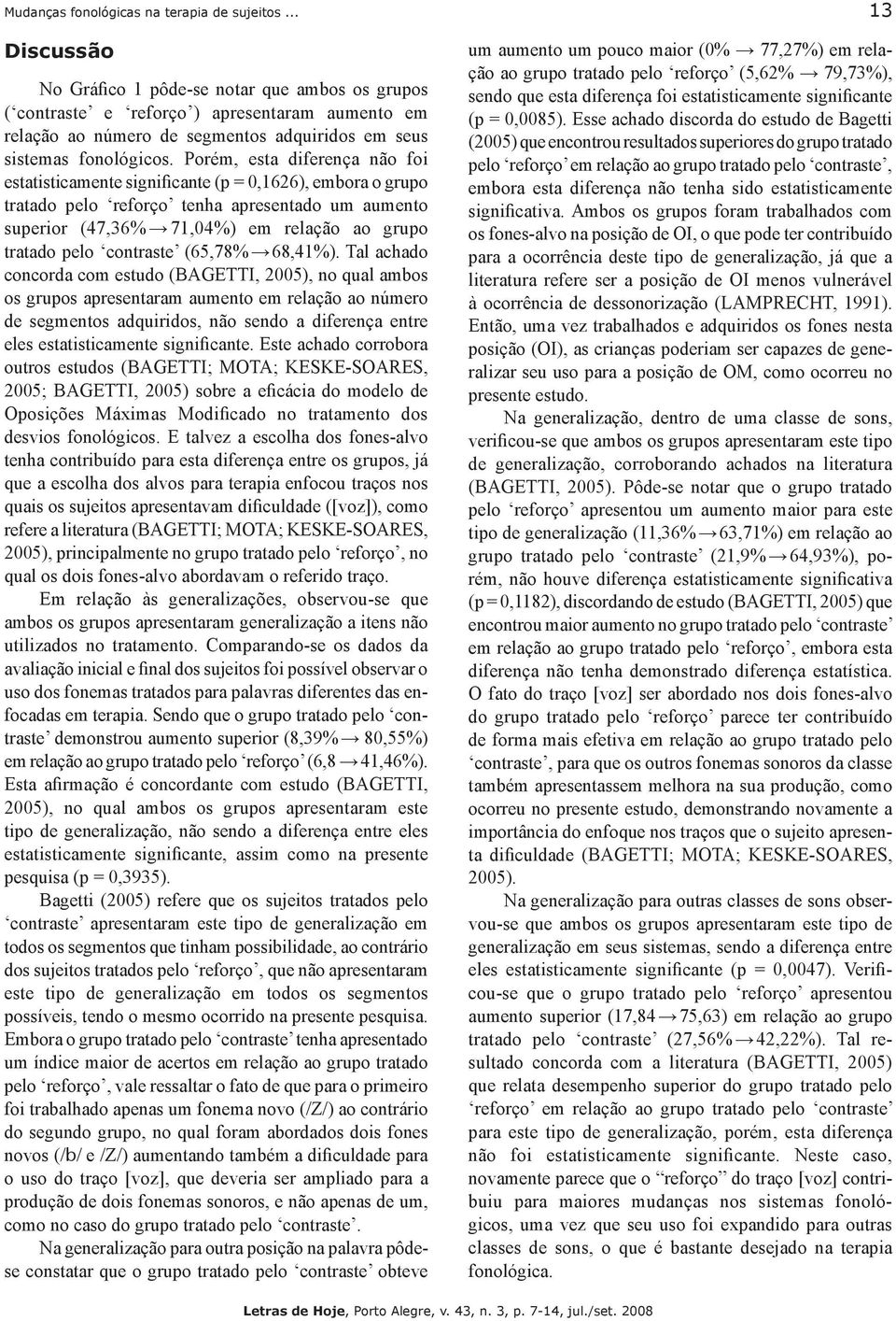 Porém, esta diferença não foi estatisticamente significante (p =,1626), embora o grupo tratado pelo reforço tenha apresentado um aumento superior (47,36% 71,4%) em relação ao grupo tratado pelo