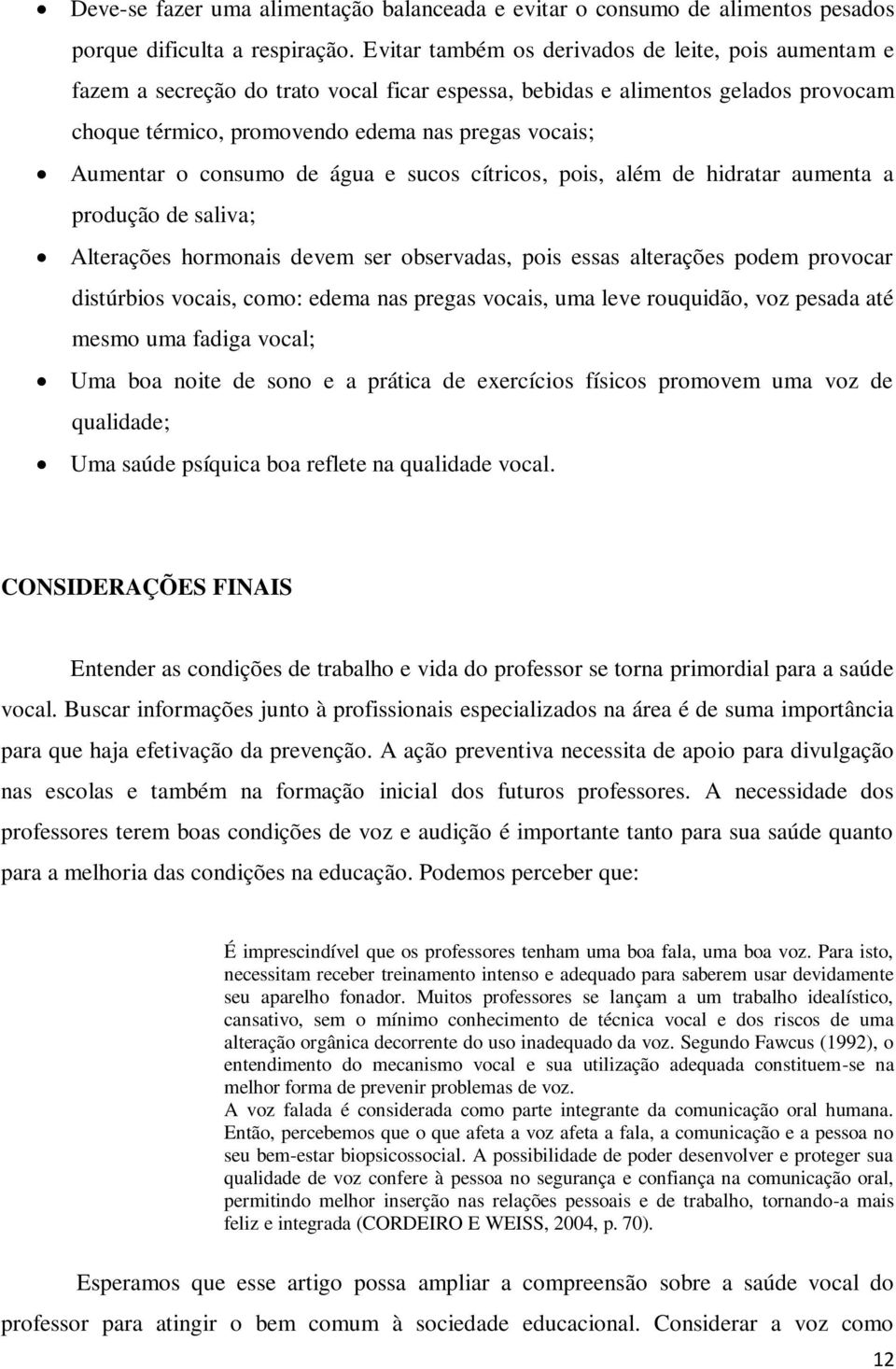 consumo de água e sucos cítricos, pois, além de hidratar aumenta a produção de saliva; Alterações hormonais devem ser observadas, pois essas alterações podem provocar distúrbios vocais, como: edema