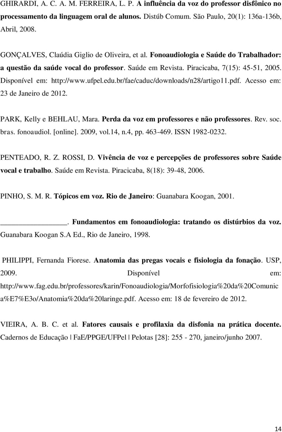 ufpel.edu.br/fae/caduc/downloads/n28/artigo11.pdf. Acesso em: 23 de Janeiro de 2012. PARK, Kelly e BEHLAU, Mara. Perda da voz em professores e não professores. Rev. soc. bras. fonoaudiol. [online].