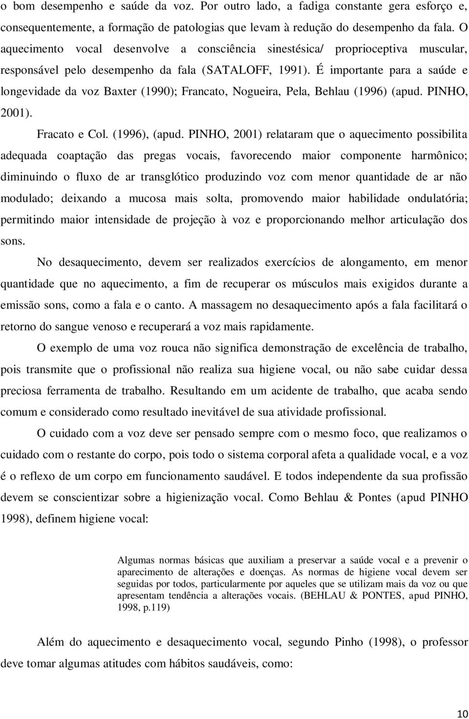 É importante para a saúde e longevidade da voz Baxter (1990); Francato, Nogueira, Pela, Behlau (1996) (apud. PINHO, 2001). Fracato e Col. (1996), (apud.