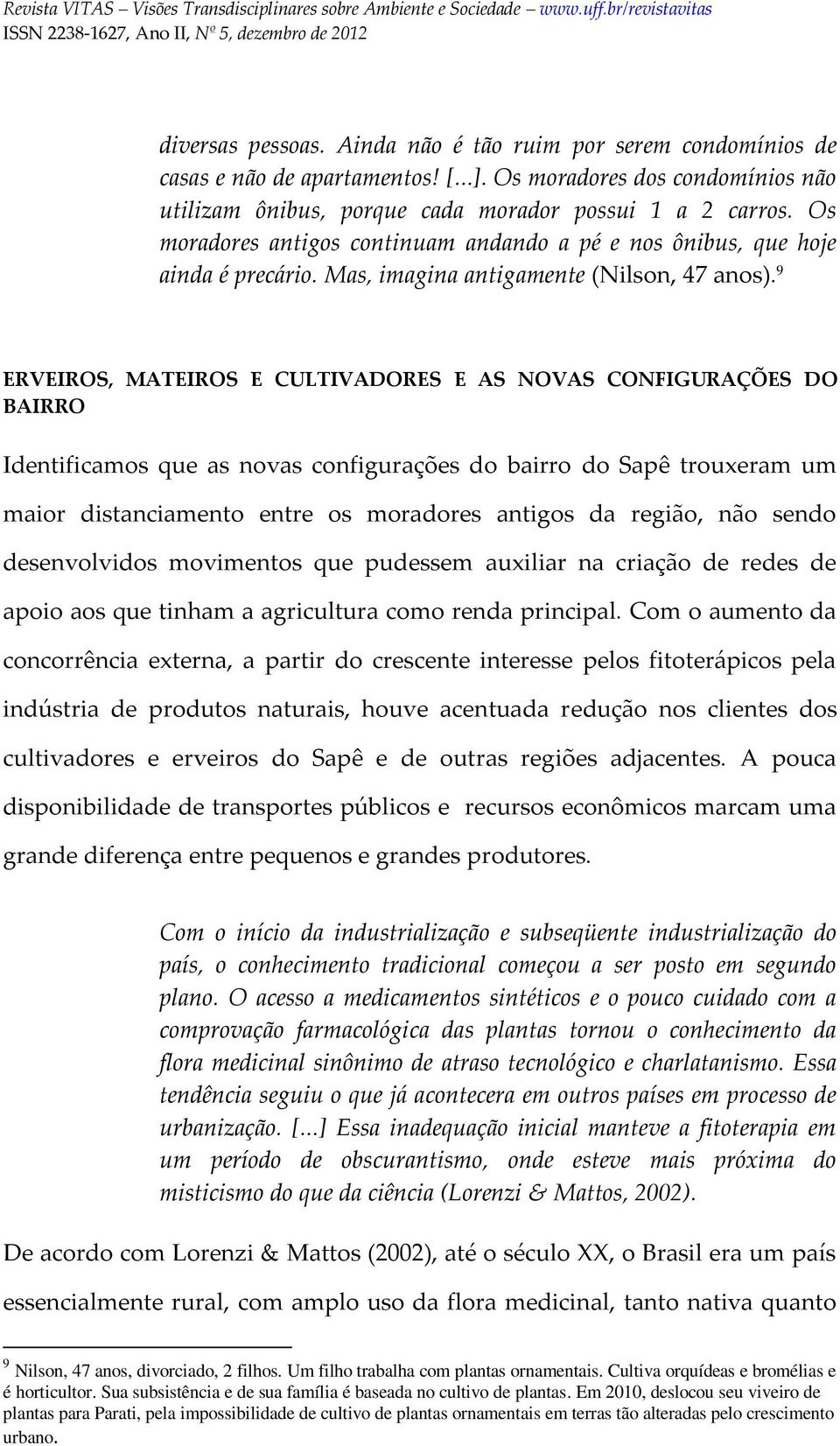 9 ERVEIROS, MATEIROS E CULTIVADORES E AS NOVAS CONFIGURAÇÕES DO BAIRRO Identificamos que as novas configurações do bairro do Sapê trouxeram um maior distanciamento entre os moradores antigos da