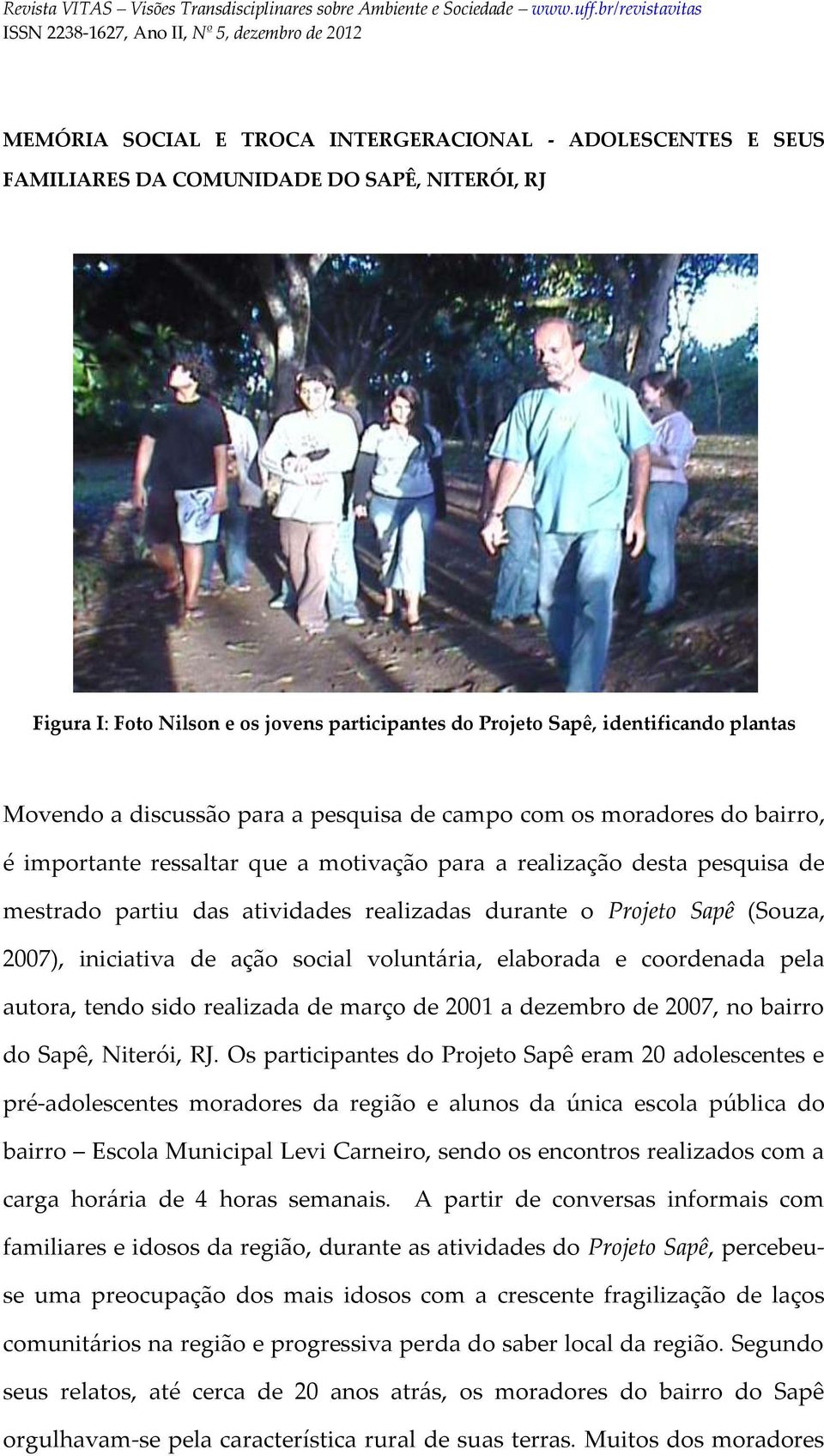 Projeto Sapê (Souza, 2007), iniciativa de ação social voluntária, elaborada e coordenada pela autora, tendo sido realizada de março de 2001 a dezembro de 2007, no bairro do Sapê, Niterói, RJ.