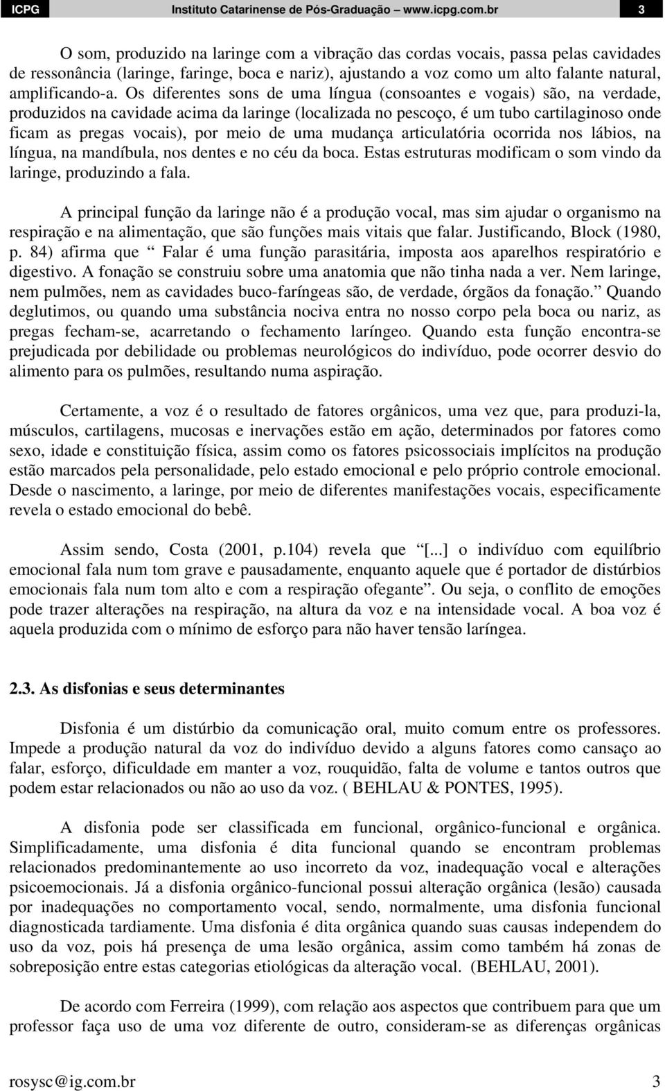 Os diferentes sons de uma língua (consoantes e vogais) são, na verdade, produzidos na cavidade acima da laringe (localizada no pescoço, é um tubo cartilaginoso onde ficam as pregas vocais), por meio