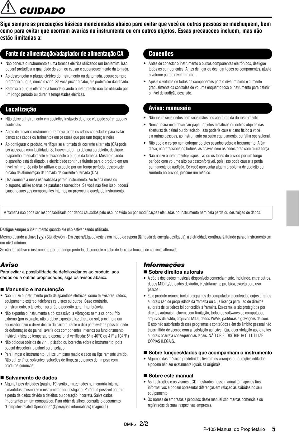 Isso poderá prejudicar a qualidade do som ou causar o superaquecimento da tomada. Ao desconectar o plugue elétrico do instrumento ou da tomada, segure sempre o próprio plugue, nunca o cabo.