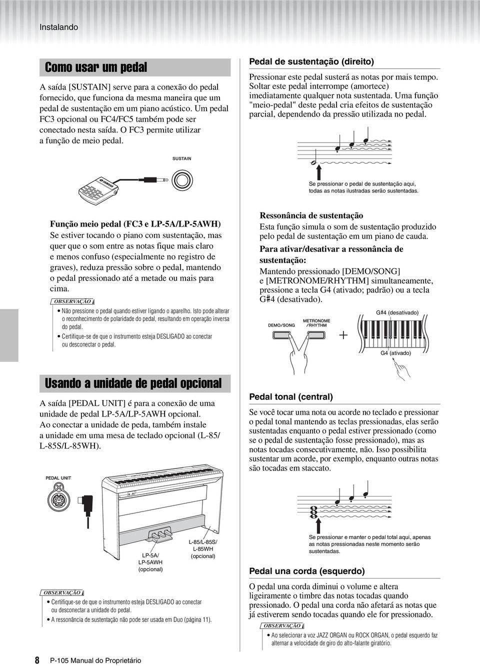 Pedal de sustentação (direito) Pressionar este pedal susterá as notas por mais tempo. Soltar este pedal interrompe (amortece) imediatamente qualquer nota sustentada.