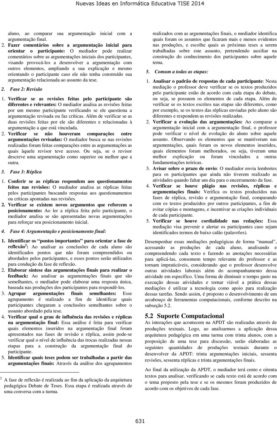 a argumentação com outros elementos, ampliando a sua explicação e mesmo orientando o participante caso ele não tenha construído sua argumentação relacionada ao assunto da tese. 2. Fase 2: Revisão 1.