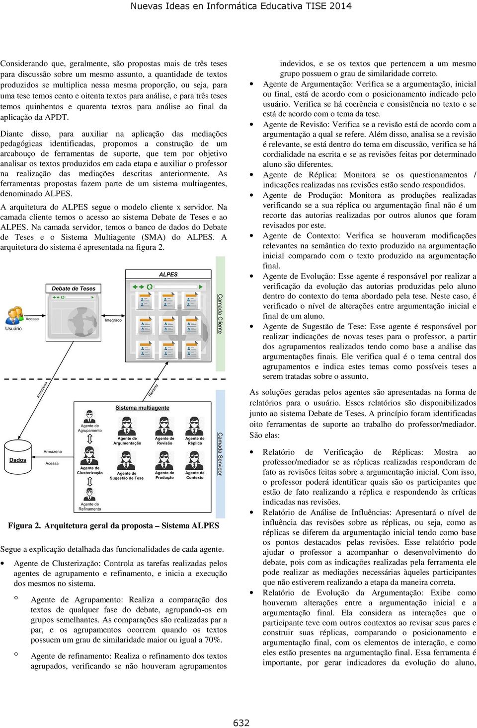 Diante disso, para auxiliar na aplicação das mediações pedagógicas identificadas, propomos a construção de um arcabouço de ferramentas de suporte, que tem por objetivo analisar os textos produzidos