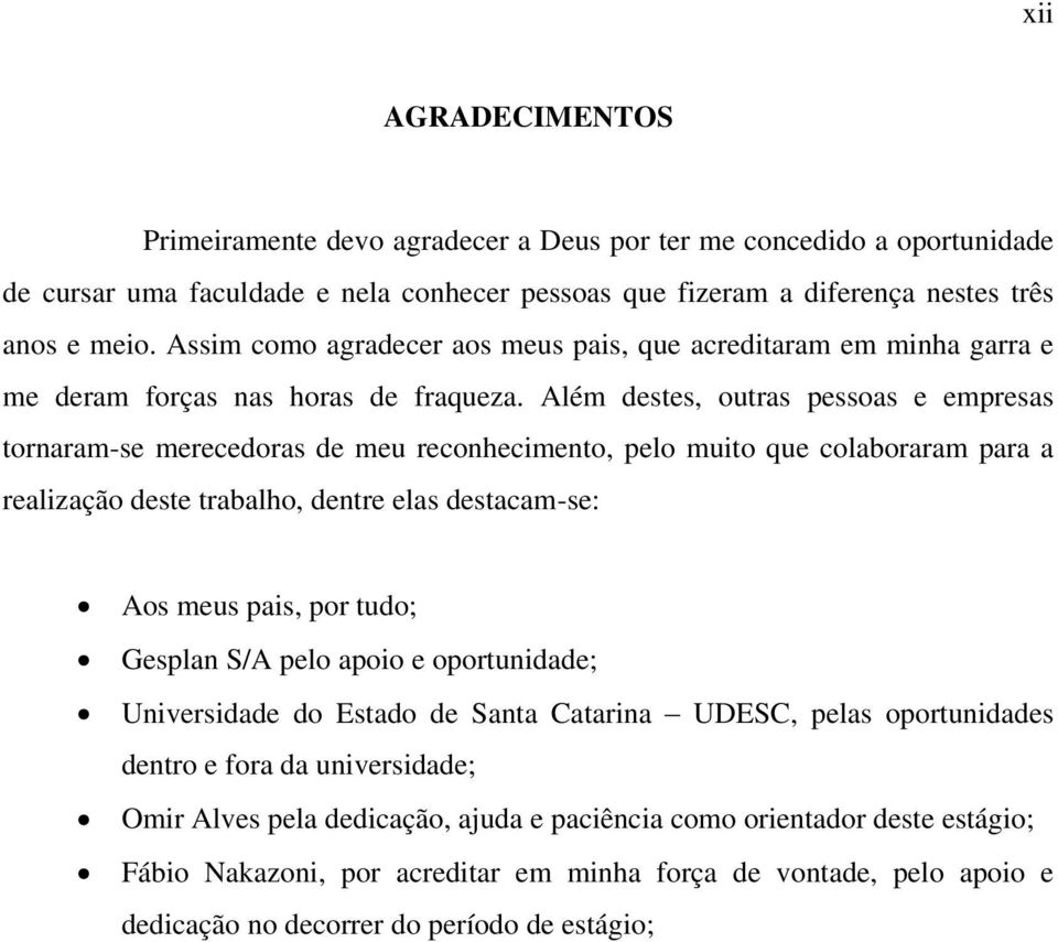 Além destes, outras pessoas e empresas tornaram-se merecedoras de meu reconhecimento, pelo muito que colaboraram para a realização deste trabalho, dentre elas destacam-se: Aos meus pais, por tudo;