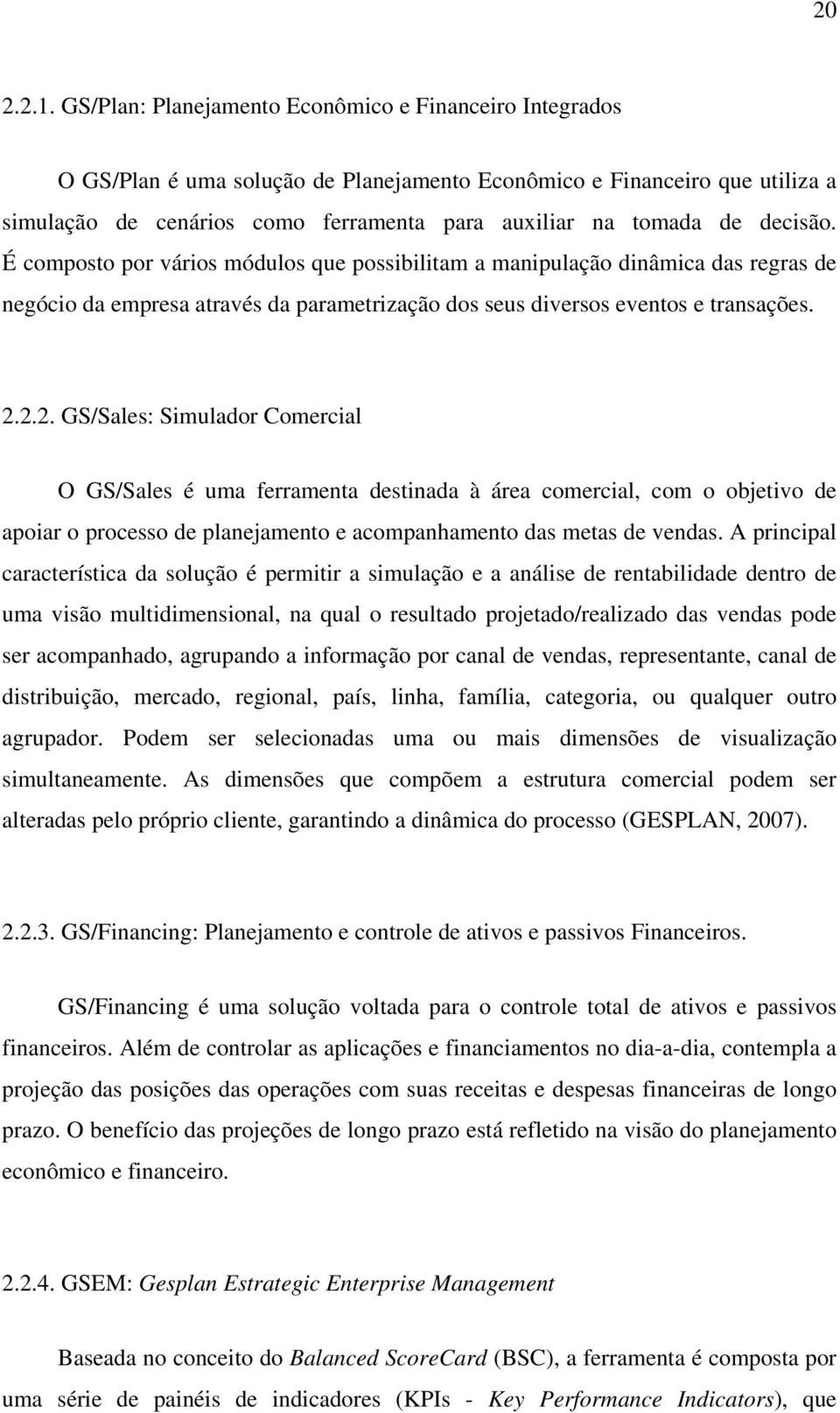 decisão. É composto por vários módulos que possibilitam a manipulação dinâmica das regras de negócio da empresa através da parametrização dos seus diversos eventos e transações. 2.