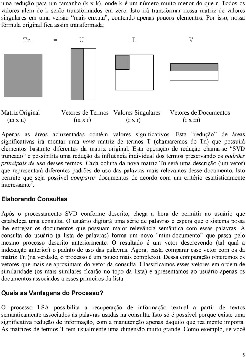 Por isso, nossa fórmula original fica assim transformada: Tn = U L V Matriz Original Vetores de Termos Valores Singulares Vetores de Documentos (m x n) (m x r) (r x r) (r x m) Apenas as áreas