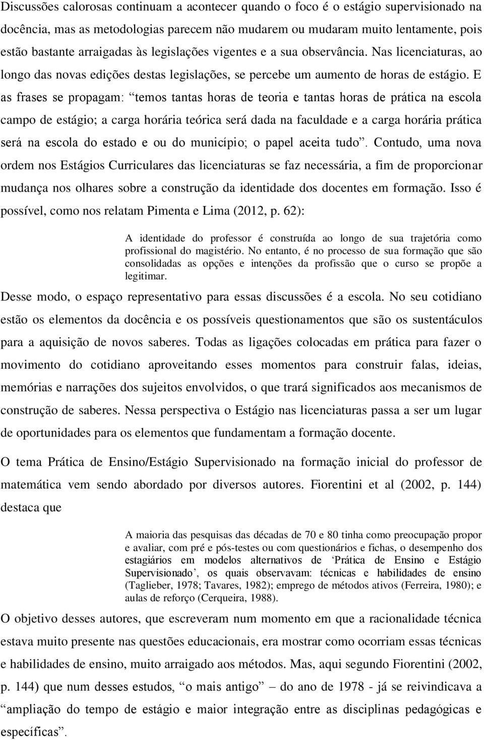 E as frases se propagam: temos tantas horas de teoria e tantas horas de prática na escola campo de estágio; a carga horária teórica será dada na faculdade e a carga horária prática será na escola do