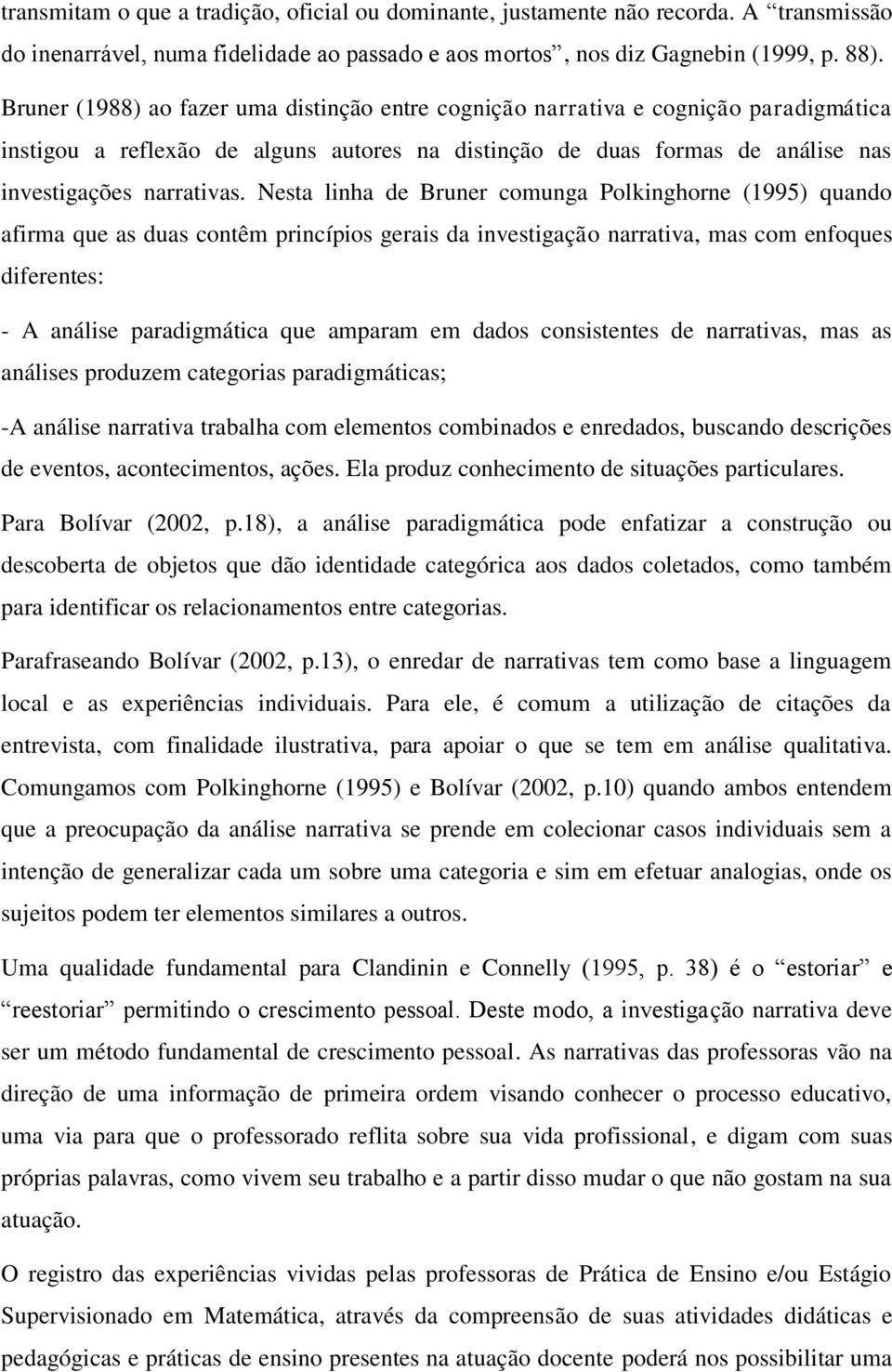 Nesta linha de Bruner comunga Polkinghorne (1995) quando afirma que as duas contêm princípios gerais da investigação narrativa, mas com enfoques diferentes: - A análise paradigmática que amparam em