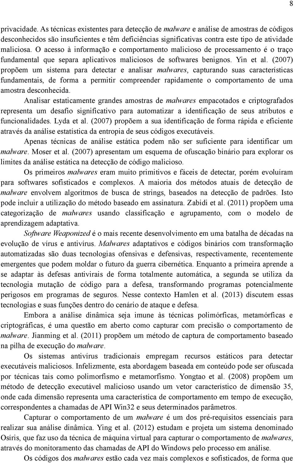 (2007) propõem um sistema para detectar e analisar malwares, capturando suas características fundamentais, de forma a permitir compreender rapidamente o comportamento de uma amostra desconhecida.