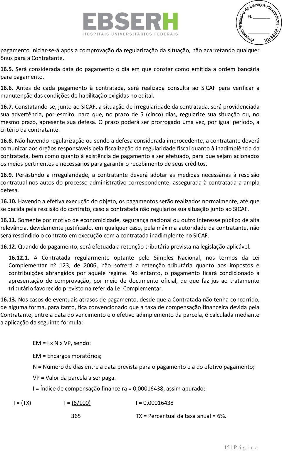 6. Antes de cada pagamento à contratada, será realizada consulta ao SICAF para verificar a manutenção das condições de habilitação exigidas no edital. 16.7.