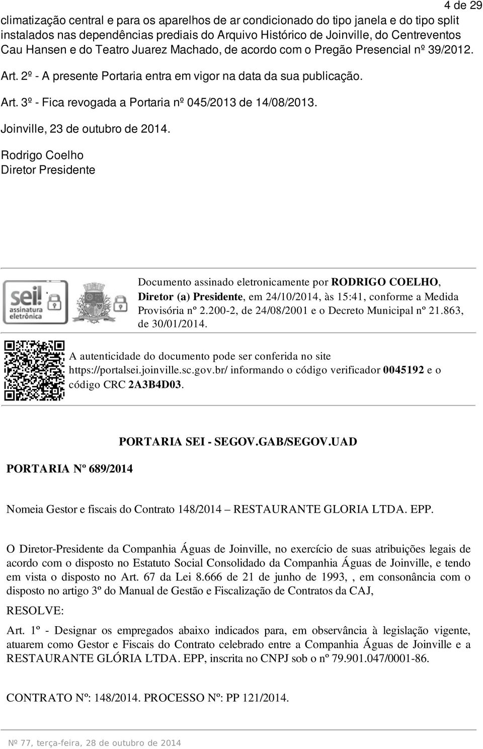 Joinville, 23 de outubro de 2014. Rodrigo Coelho Documento assinado eletronicamente por RODRIGO COELHO, Diretor (a) Presidente, em 24/10/2014, às 15:41, conforme a Medida https://portalsei.joinville.