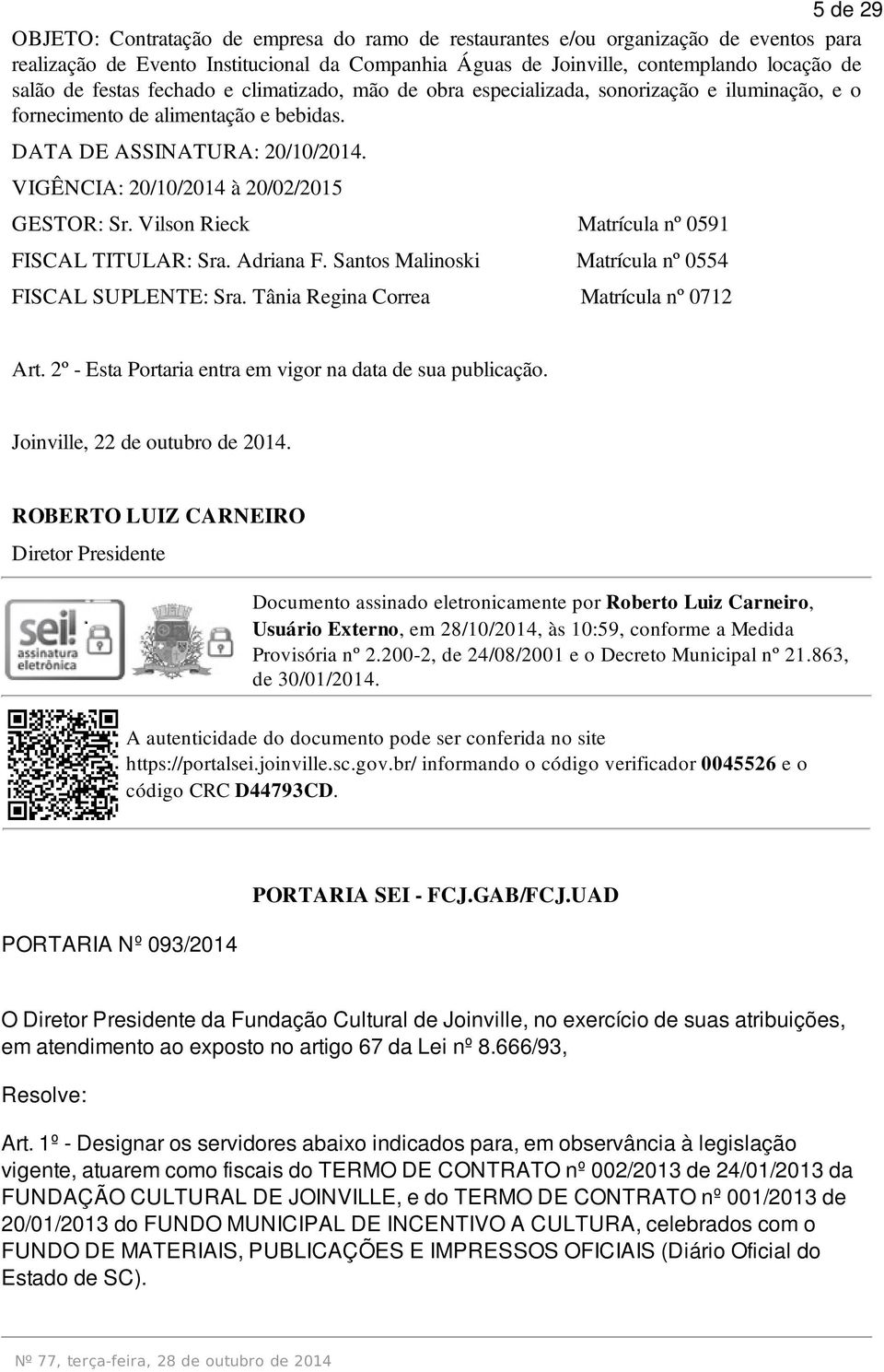 VIGÊNCIA: 20/10/2014 à 20/02/2015 GESTOR: Sr. Vilson Rieck Matrícula nº 0591 FISCAL TITULAR: Sra. Adriana F. Santos Malinoski Matrícula nº 0554 FISCAL SUPLENTE: Sra.