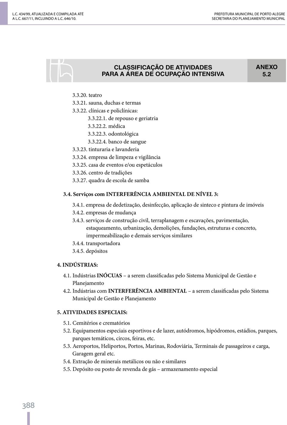 clínicas e policlínicas: 3.3.22.1. de repouso e geriatria 3.3.22.2. médica 3.3.22.3. odontológica 3.3.22.4. banco de sangue 3.3.23. tinturaria e lavanderia 3.3.24. empresa de limpeza e vigilância 3.3.25.