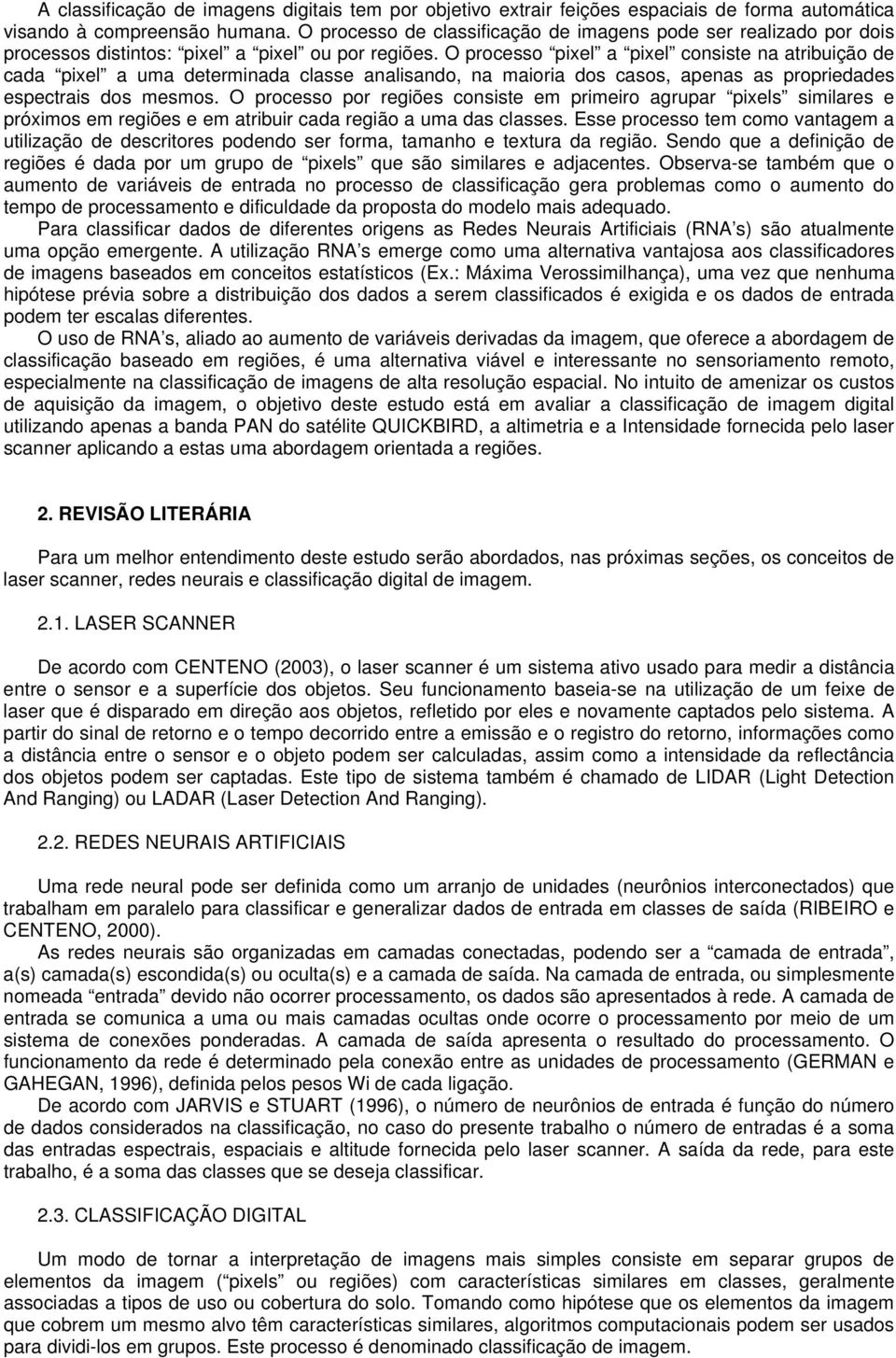 O processo pixel a pixel consiste na atribuição de cada pixel a uma determinada classe analisando, na maioria dos casos, apenas as propriedades espectrais dos mesmos.