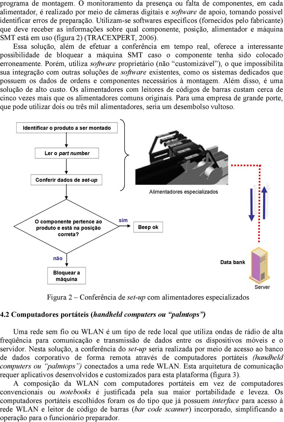 Utilizam-se softwares específicos (fornecidos pelo fabricante) que deve receber as informações sobre qual componente, posição, alimentador e máquina SMT está em uso (figura 2) (TRACEXPERT, 2006).