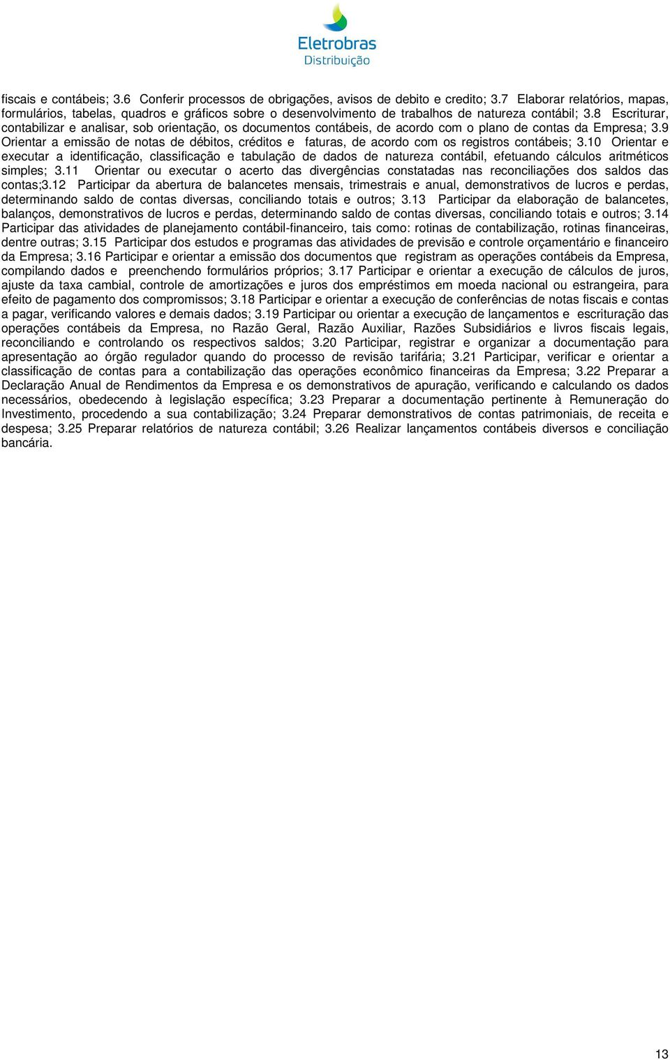 8 Escriturar, contabilizar e analisar, sob orientação, os documentos contábeis, de acordo com o plano de contas da Empresa; 3.