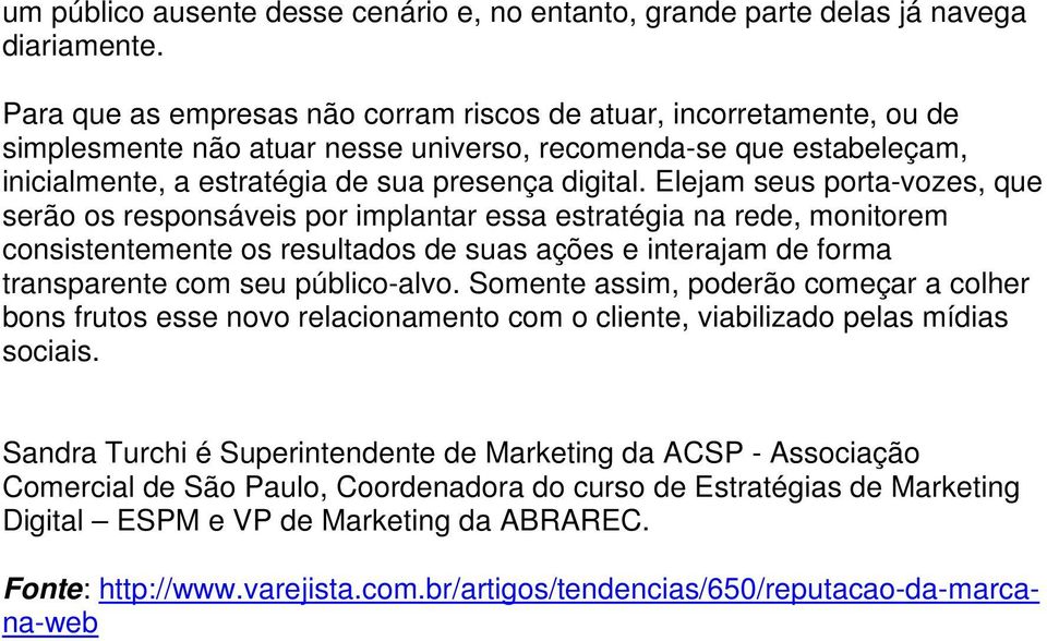 Elejam seus porta-vozes, que serão os responsáveis por implantar essa estratégia na rede, monitorem consistentemente os resultados de suas ações e interajam de forma transparente com seu público-alvo.