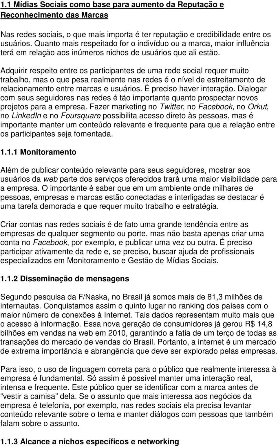 Adquirir respeito entre os participantes de uma rede social requer muito trabalho, mas o que pesa realmente nas redes é o nível de estreitamento de relacionamento entre marcas e usuários.