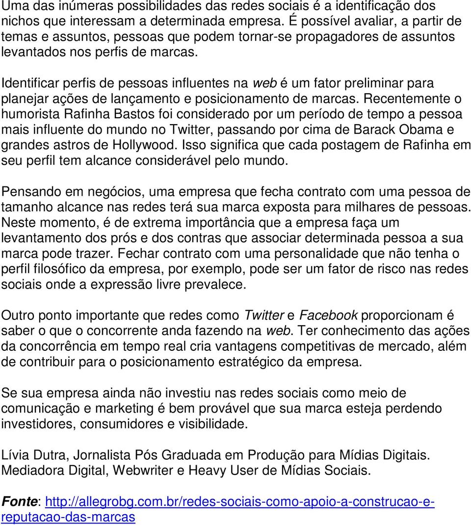 Identificar perfis de pessoas influentes na web é um fator preliminar para planejar ações de lançamento e posicionamento de marcas.