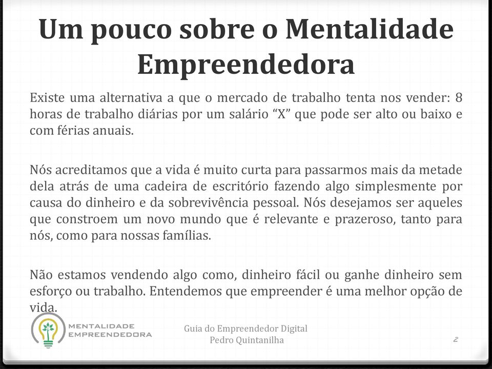 Nós acreditamos que a vida é muito curta para passarmos mais da metade dela atrás de uma cadeira de escritório fazendo algo simplesmente por causa do dinheiro e da