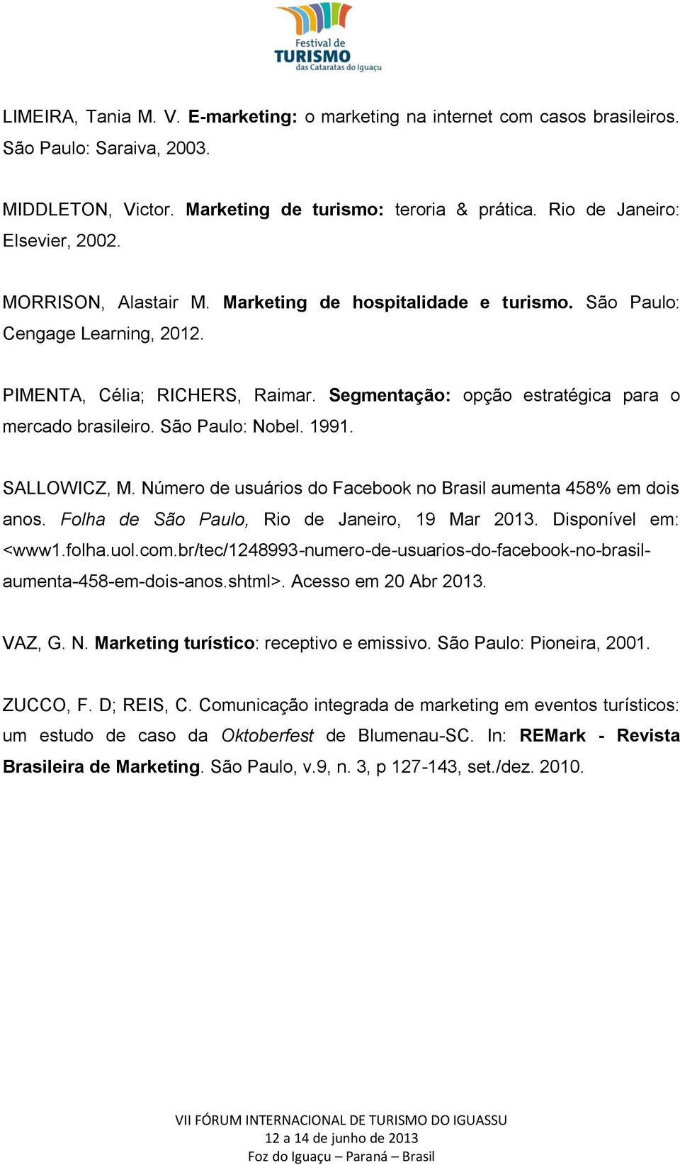 São Paulo: Nobel. 1991. SALLOWICZ, M. Número de usuários do Facebook no Brasil aumenta 458% em dois anos. Folha de São Paulo, Rio de Janeiro, 19 Mar 2013. Disponível em: <www1.folha.uol.com.