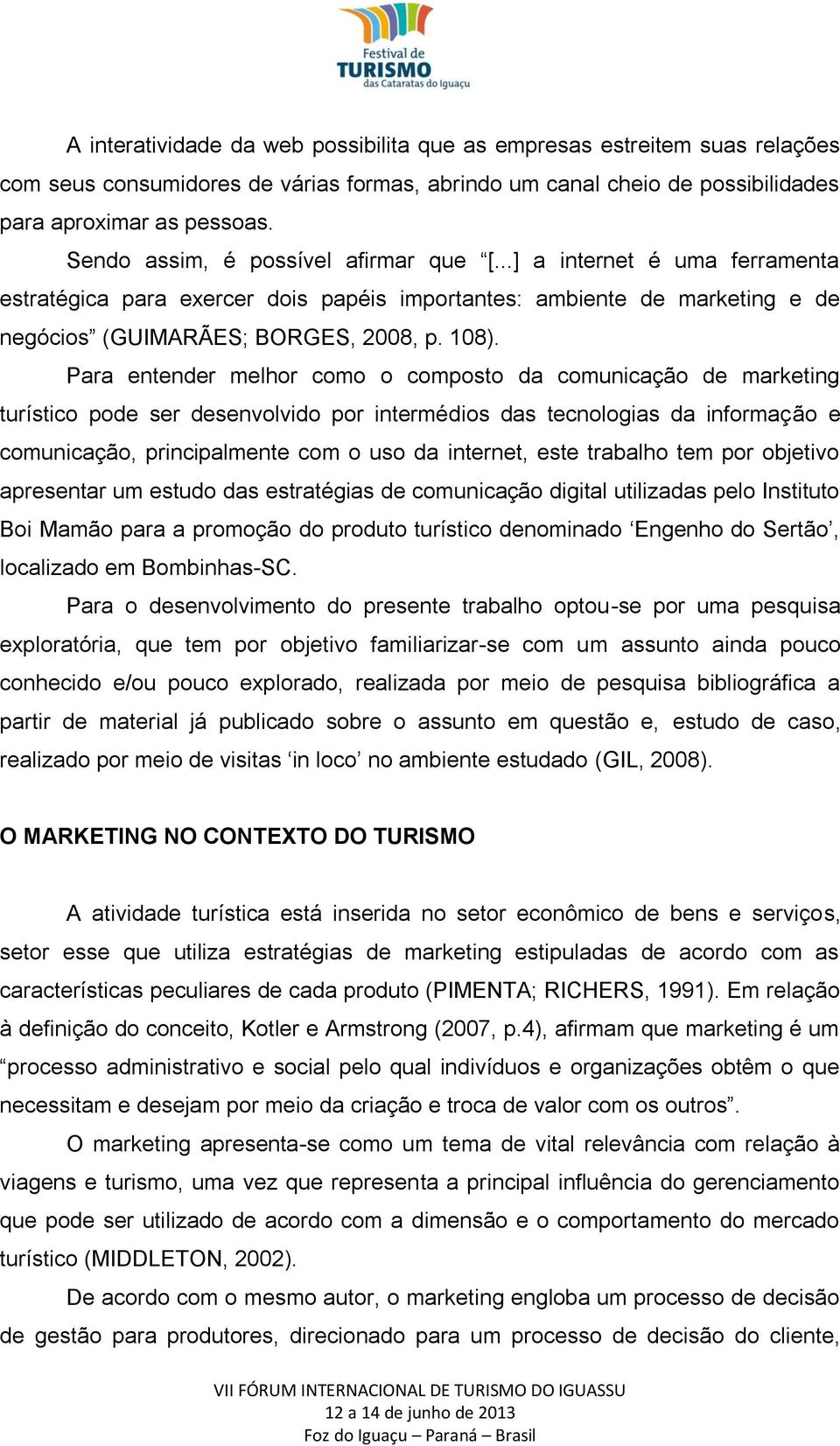 Para entender melhor como o composto da comunicação de marketing turístico pode ser desenvolvido por intermédios das tecnologias da informação e comunicação, principalmente com o uso da internet,