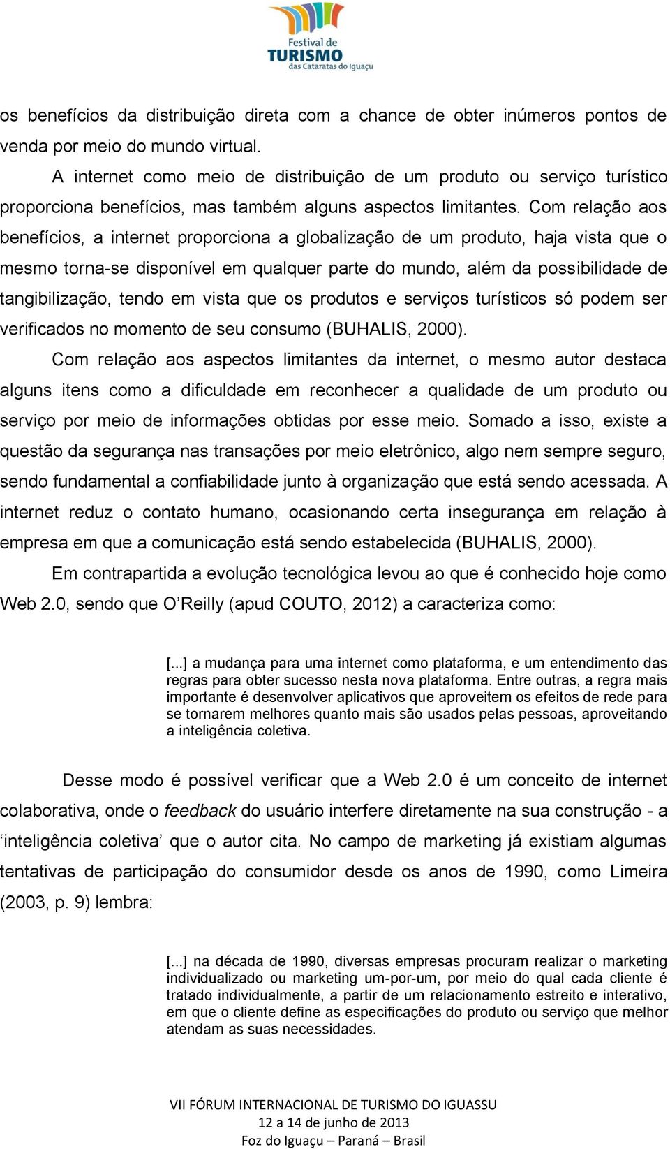 Com relação aos benefícios, a internet proporciona a globalização de um produto, haja vista que o mesmo torna-se disponível em qualquer parte do mundo, além da possibilidade de tangibilização, tendo