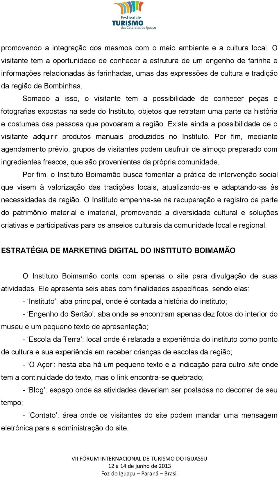 Somado a isso, o visitante tem a possibilidade de conhecer peças e fotografias expostas na sede do Instituto, objetos que retratam uma parte da história e costumes das pessoas que povoaram a região.