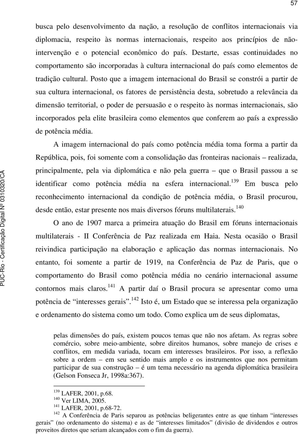 Posto que a imagem internacional do Brasil se constrói a partir de sua cultura internacional, os fatores de persistência desta, sobretudo a relevância da dimensão territorial, o poder de persuasão e